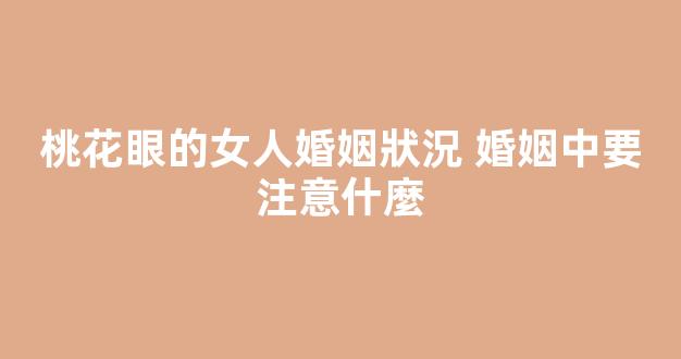 桃花眼的女人婚姻狀況 婚姻中要注意什麼